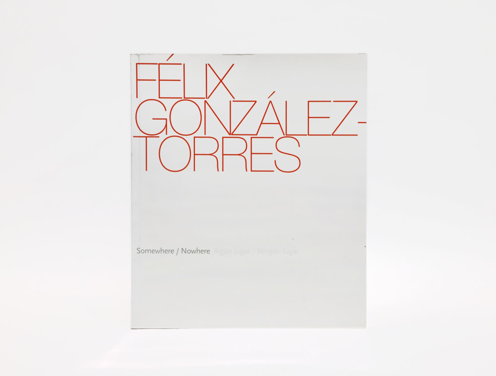 Félix González-Torres: Somewhere/Nowhere [Algún lugar/Ningún lugar] - Selected Monographs and Solo Catalogues - Felix Gonzalez-Torres Foundation