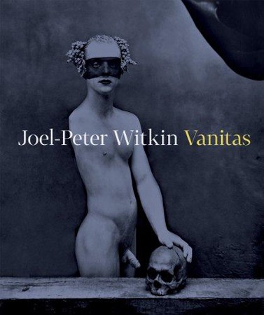Joel-Peter Witkin: Vanitas, Nakladatelstvi Arbor vitae, Prague, Czech Republic, 2012.