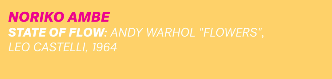 Noriko Ambe: State of Flow, Andy Warhol &quot;Flowers&quot;, Leo Castelli, 1964