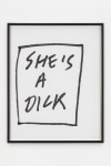 Jack Pierson
She&amp;#39;s A Dick
2020
Krink marker on paper
Framed Dimensions:
25 1/4 x 20 1/4 x 1 1/2 inches (64.1 x 51.4 x 3.8 cm)
Paper Dimensions:
24 x 19 inches (61 x 48.3 cm)
$6,000
