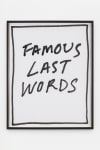 Jack Pierson
Famous Last Words
2020
Krink marker on paper
Framed Dimensions:
25 1/4 x 20 1/4 x 1 1/2 inches (64.1 x 51.4 x 3.8 cm)
Paper Dimensions:
24 x 19 inches (61 x 48.3 cm)
$6,000