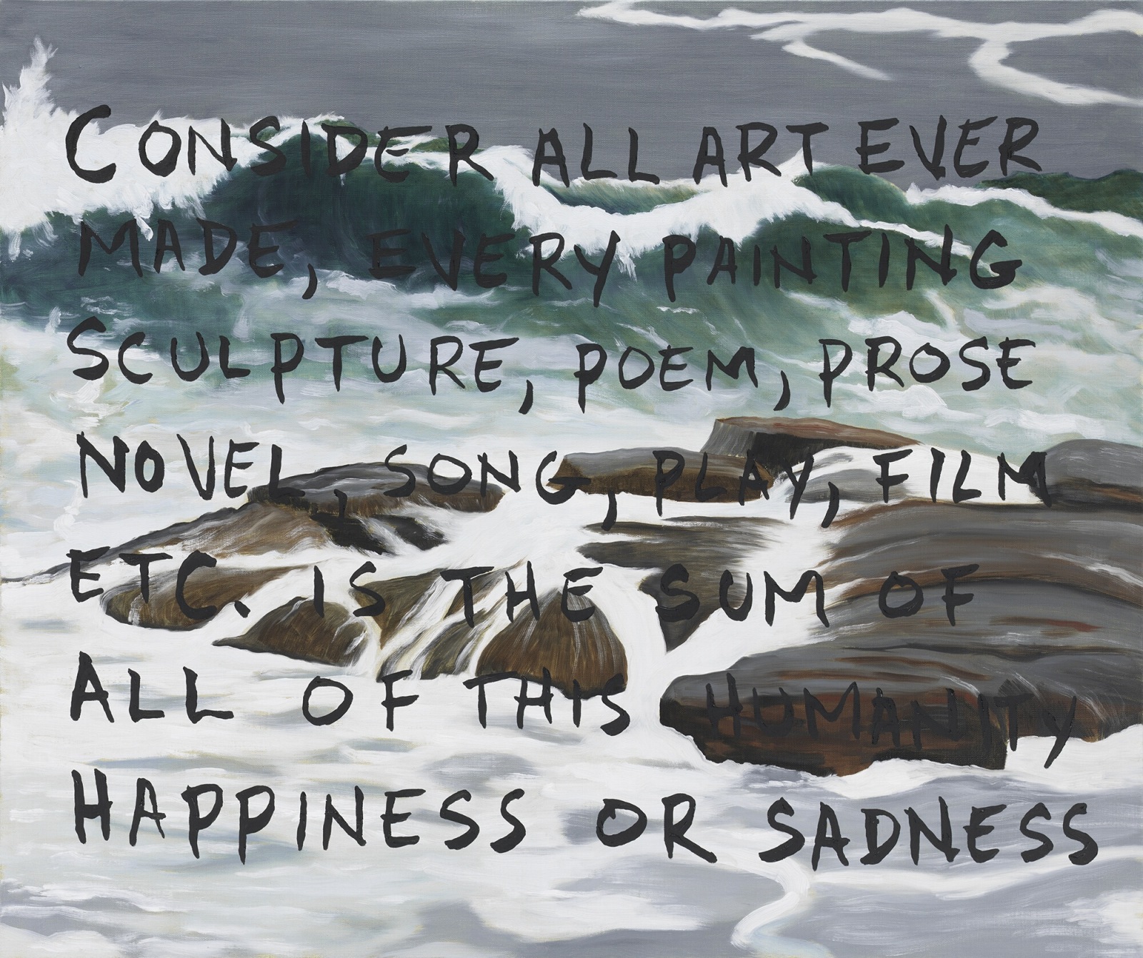 Painting of the ocean with the following text painted over the image in black: Consider all art ever made, every painting, sculpture, poem, prose, novel, song, play, film, etc, is the sum of all of this humanity happiness or sadness.