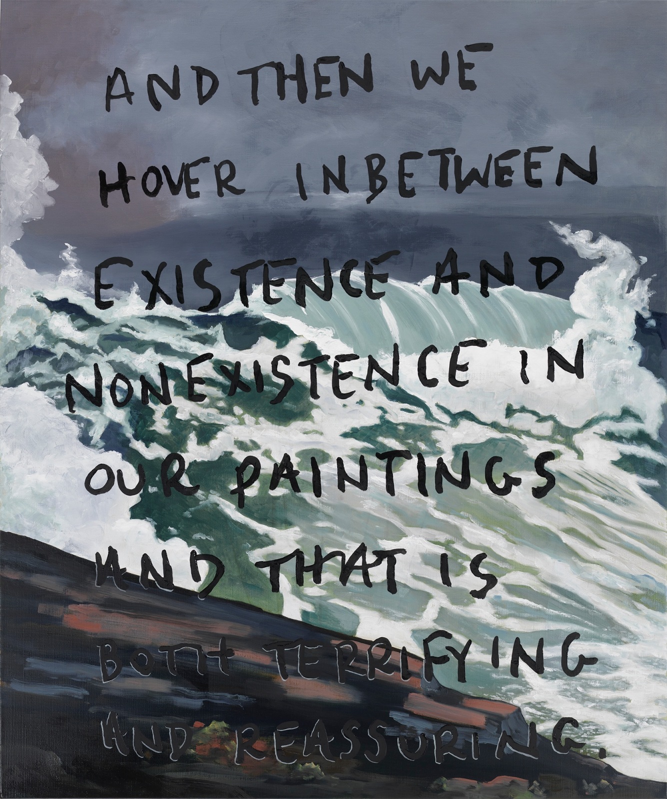 Painting of stormy ocean with rock peaking in from the lower left hand corner. Black text painted over the image reads: And then we hover in between existence and nonexistence in our paintings and that is both horrifying and reassuring.