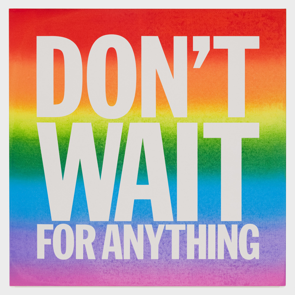 John Giorno DON'T WAIT FOR ANYTHING, 2015 Acrylic on canvas 40h x 40w in