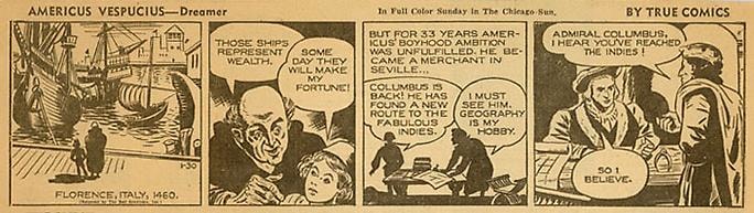 Sam Glankoff
Inv# CS 0035 &amp;quot;Americus Vespucius&amp;quot;
Dreamer. by True Comics, January 30, 1942
Newspaper Print
4 3/8 x 10 7/8 inches&amp;nbsp;&amp;nbsp;
11.13 x 27.64 cm
