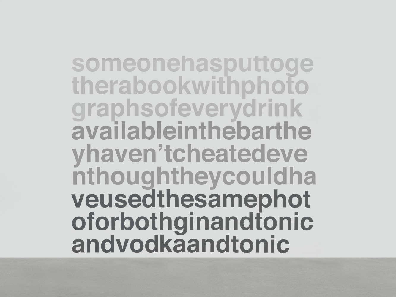 Every Drink Available In The Bar

2001 Matt vinyl text on wall

Dimensions variable

&amp;copy; Liam Gillick