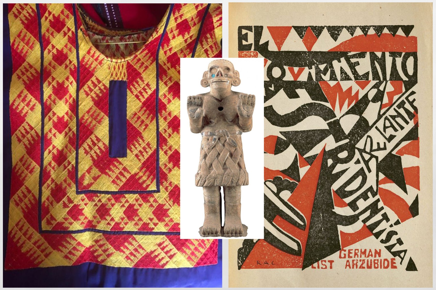 (left) A huipil from&amp;nbsp;Dami&amp;aacute;n Ortega&amp;#39;s collection. (center) Coatlicue sculpture, Musuem of Anthropology, Mexico. Image courtesy of Guggenheim Bilbao. (right) Ram&amp;oacute;n Alva de la Canal, 1962, El movimiento estridentista, woodcut frontpiece for Germ&amp;aacute;n Arzubide. Image courtesy of Lynda Klich.