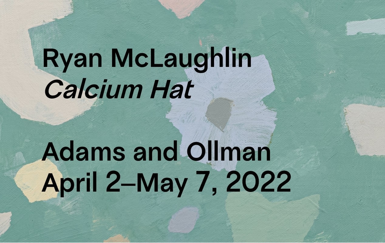 Ryan McLaughlin: Calcium Hat - April –May 7, 2022 - Viewing Room - Adams and Ollman Viewing Room