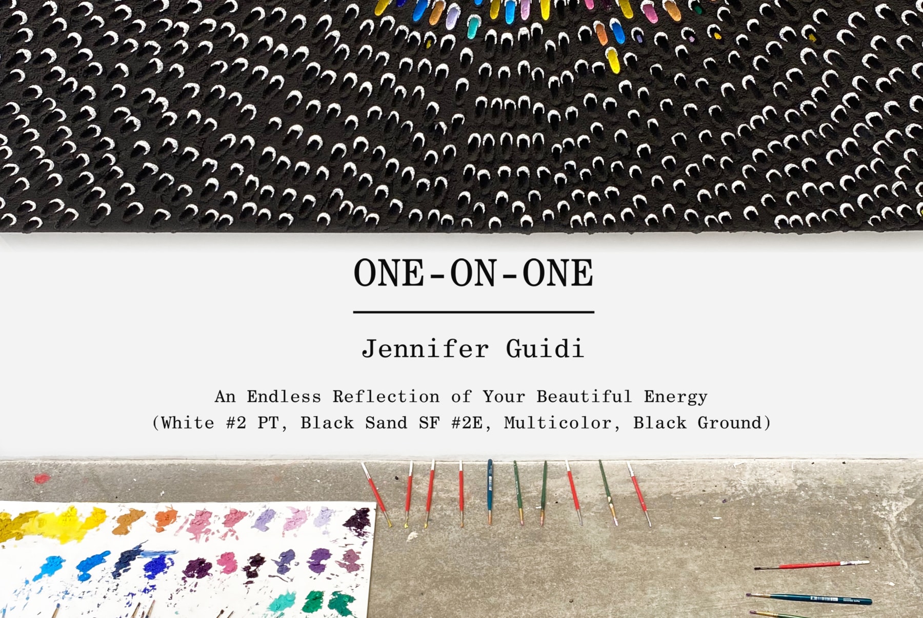 One-on-One: Jennifer Guidi - An Endless Reflection of Your Beautiful Energy (White #2 PT, Black Sand SF #2E, Multicolor, Black Ground) - Viewing Room - David Kordansky Gallery