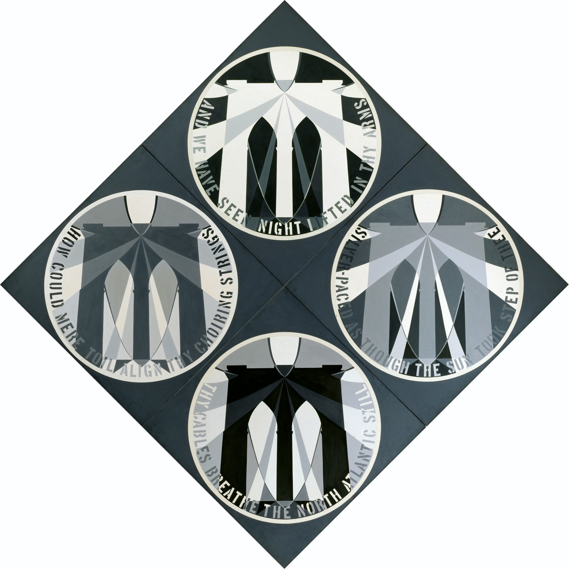The Brooklyn Bridge, a diamond shaped canvas consisting of four panels, measuring 135 by 135 inches overall. Each panel contains a grisaille image of the Brooklyn Bridge within a circle, captured at different times of the day, against a dark gray ground. Each circle contains light gray text wrapping around the inner edge of the ring. The text reads &ldquo;And we have seen night lifted in thy arms,&rdquo; &ldquo;Silver paces as though the sun took step of thee,&rdquo; They cables breathe the North Atlantic still,&rdquo; and &ldquo;How could mere toil align thy choiring strings.&rdquo;, clockwise from top,