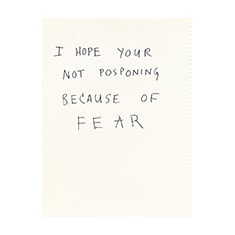 I Hope Your Not Posponing Because of Fear