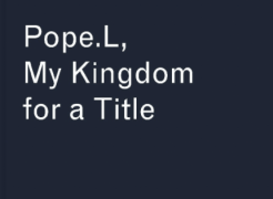 Pope.L, My Kingdom for a Title