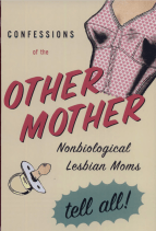 Confessions of the Other Mother: Nonbiological Lesbian Moms Tell All
