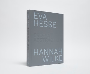 Eva Hesse / Hannah Wilke: Erotic Abstraction