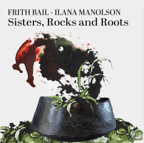 Ilana Manolson &amp; Frith Bail: Sisters, Rocks and Roots