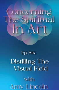 Concerning the Spiritual in Art podcast episode title card for Episode Six - Distilling the Visual Field with Amy Lincoln