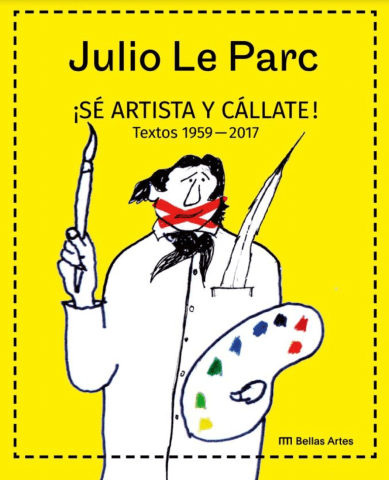 Julio Le Parc ¡Sé artista y cállate! Textos 1959-2017