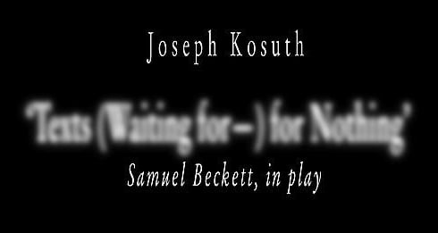 Joseph Kosuth: 'Texts for Nothing (Waiting for—)' Samuel Beckett, in play, in connection with ‘A History of Installations, 1965-2011’