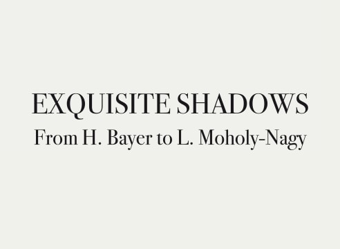 EXQUISITE SHADOWS FROM H. BAYER to L. MOHOLY-NAGY