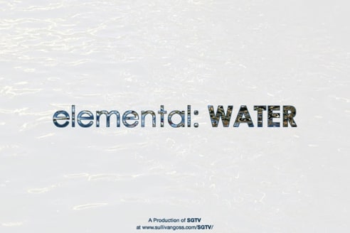 elemental: WATER   A Production of SGTV at www.sullivangoss.com/SGTV/
