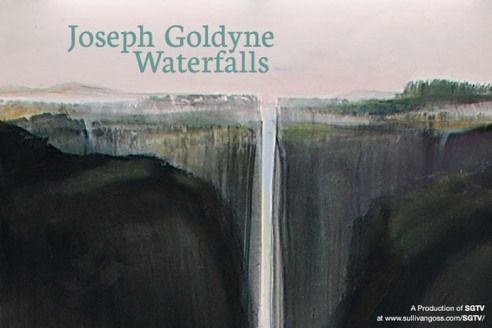 JOSEPH GOLDYNE: Waterfalls   A Production of SGTV at www.sullivangoss.com/SGTV/