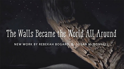 THE WALLS BECAME THE WORLD ALL AROUND: New Work by Rebekah Bogard & Susan McDonnell