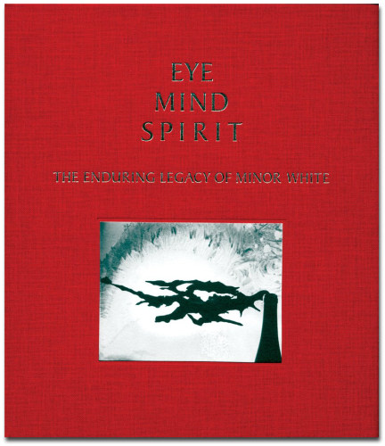 Eye Mind Spirit: The Enduring Legacy of Minor White - Minor White - Publications - Howard Greenberg Gallery