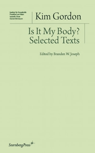 Kim Gordon - Is It My Body?: Selected Texts - PUBLICATIONS - 303 Gallery
