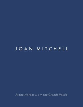 Joan Mitchell - At the Harbor and in the Grande Vallée - Publications - Edward Tyler Nahem