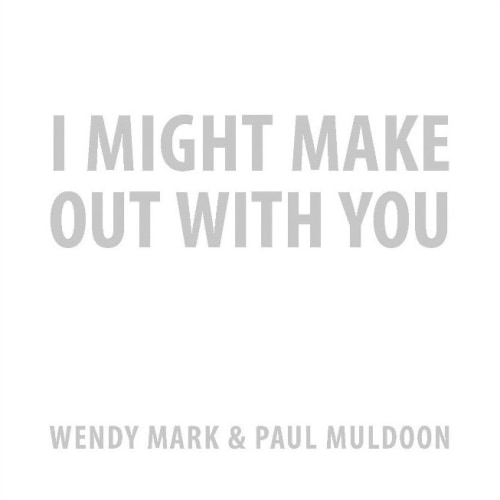 I Might Make Out With You: Wendy Mark & Paul Muldoon - Publications - Bookstein Projects