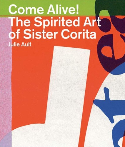 Corita Kent: Come Alive! The Spirited Art of Sister Corita - Four Corners Books - Publications - Andrew Kreps Gallery