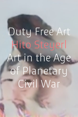Hito Steyerl: Duty Free Art: Art in the Age of Planetary Civil War - Verso - Publications - Andrew Kreps Gallery