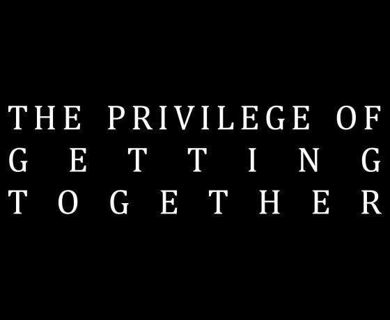 The Privilege of Getting Together