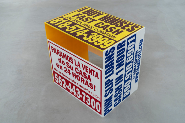 K5 FIX YOUR CREDIT (800) 791-6365; PARAMOS LA VENTA de Su CASA en 24 HORAS! No es bancarota o modificaci.n 562-443-7300; PINK SLIPLOANS CASH IN 1 HOUR 800.910.6901 SE HABLA ESPAŃOL WWW.LOAN4TITLE.COM; TAX ADVANCE $2,500 MONEY WITHIN 24HRS 323-481-0787; I BUY HOUSES FAST CA$H ANY AREA, PRICE, CONDITION 818-574-3999; ELIMINE 2DA HIPOTECA (LINEA DE CREDITO) PORGRAMA DEL GOBIERNO *GRATIS* (323) 804-9910
2020
Cast acrylic, acrylic enamel, vinyl screen ink
18 x 24 x 24 inches (45.7 x 61 x 61 cm)