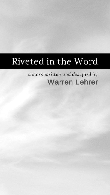 Riveted in the Word
Warren Lehrer and Artemio Morales, 2021

New Media Literature
3:4 and 9:16 aspect ratio (Digital)
Edition size: N/A (Digital)

Created by Artmayu Studios
Produced by Paper Crown Press and Guttenberg Arts

PURCHASE

&amp;nbsp;

&amp;nbsp;