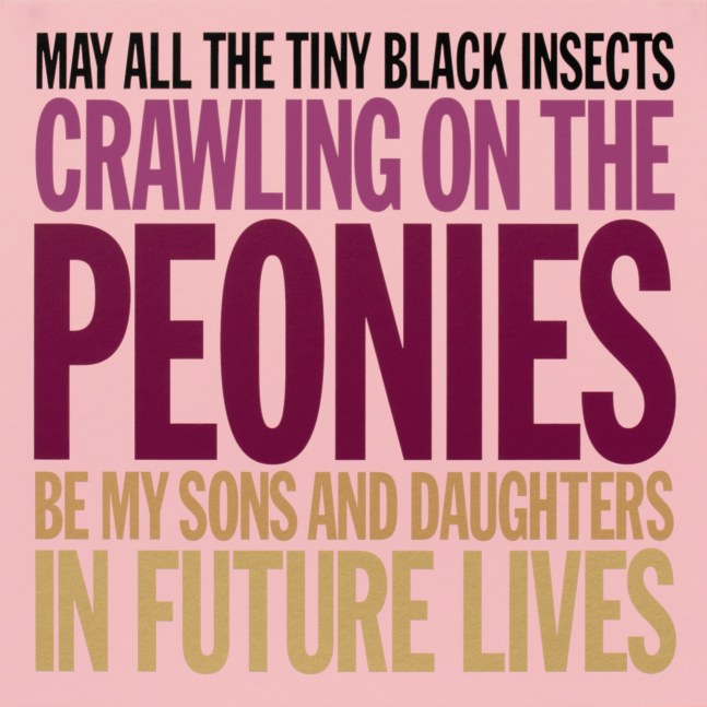 MAY ALL THE TINY BLACK INSECTS CRAWLING ON THE PEONIES BE MY SONS AND DAUGHTERS IN FUTURE LIVES, 2007