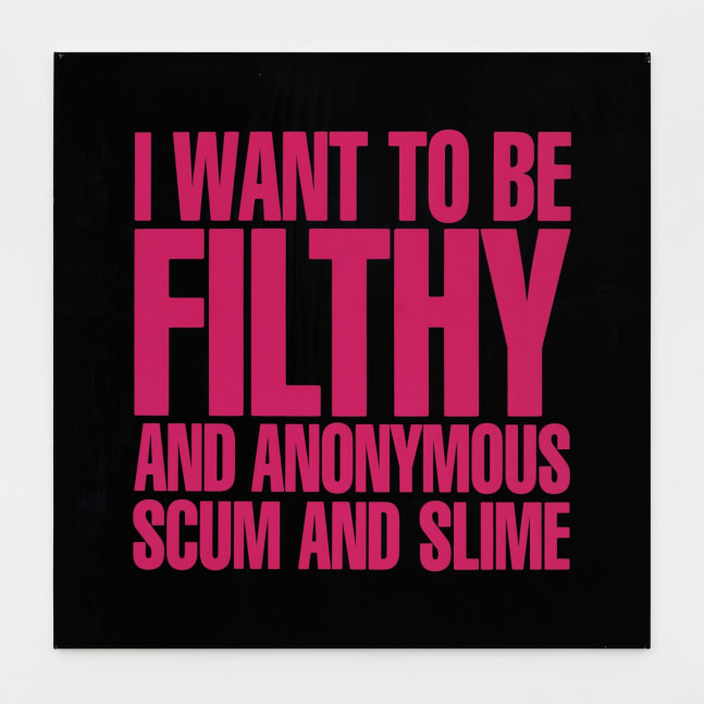 I WANT TO BE FILTHY AND ANONYMOUS SCUM AND SLIME, 1989
Silkscreen on vinyl
48h x 48w in