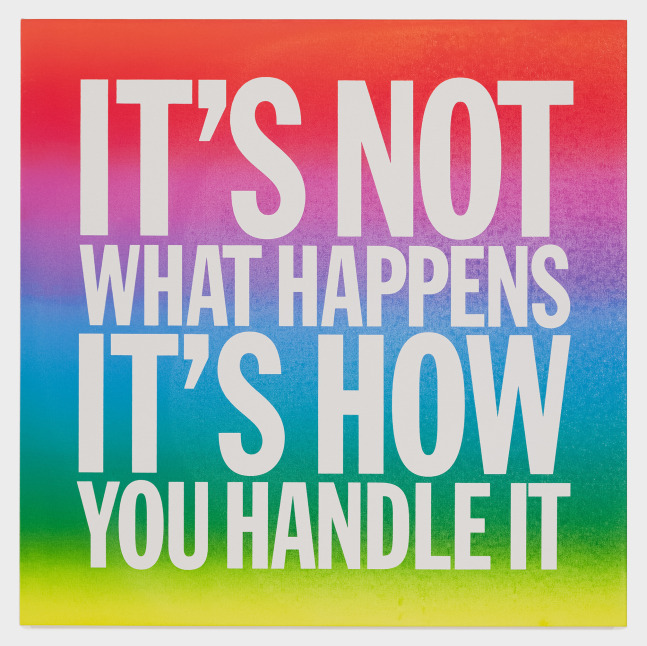 John Giorno IT'S NOT WHAT HAPPENS IT'S HOW YOU HANDLE IT, 2015 Acrylic on canvas 40h x 40w in