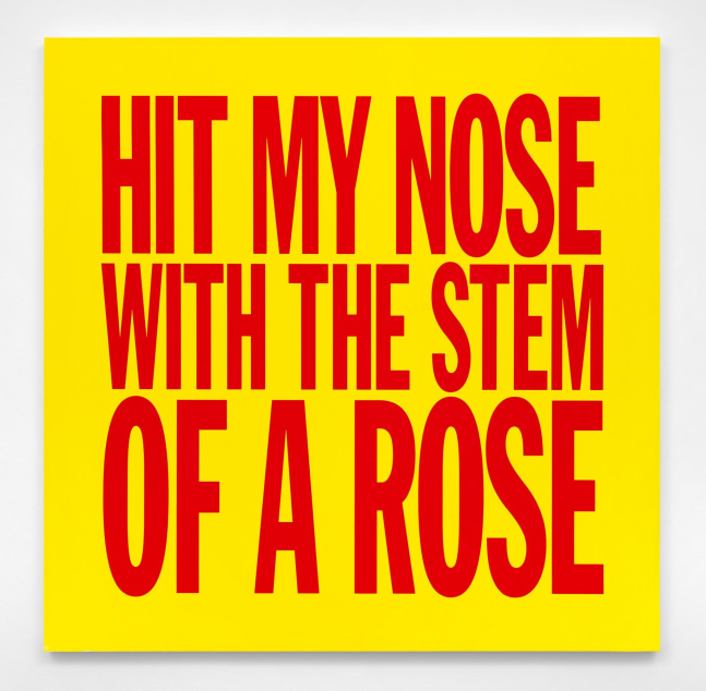 John Giorno HIT MY NOSE WITH THE STEM OF A ROSE, 2017 Acrylic on canvas 40h x 40w in