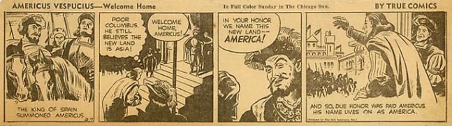 Inv# CS 0040 &amp;quot;Americus Vespucius&amp;quot;&amp;nbsp;
Welcome Home by True Comics, February 7, 1942
Newspaper Print
2 7/8 x 10 3/8 inches&amp;nbsp;&amp;nbsp;
7.32 x 26.37 cm