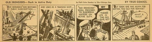 Inv# CS 0034 &amp;quot;Old Ironsides&amp;quot;
Back in Active Duty by True Comics, 1942
Newspaper Print
3 7/8 x 11 3/8 inches&amp;nbsp;&amp;nbsp;
9.86 x 28.91 cm