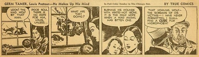 Inv# CS 0044 &amp;quot;Germ Tamer, Louis Pasteur&amp;quot;&amp;nbsp;
He Makes Up His Mind by True Comics, March 9, 1942
Newspaper Print
4 5/16 x 11 inches&amp;nbsp;&amp;nbsp;
10.95 x 27.94 cm