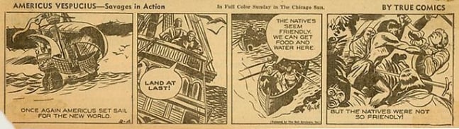 Inv# CS 0038 &amp;quot;Americus Vespucius&amp;quot;&amp;nbsp;
Savages in Action by True Comics, February 4, 1942
Color reproduction on newsprint.
2 15/16 x 10 3/8 inches&amp;nbsp;&amp;nbsp;
7.47 x 26.37 cm