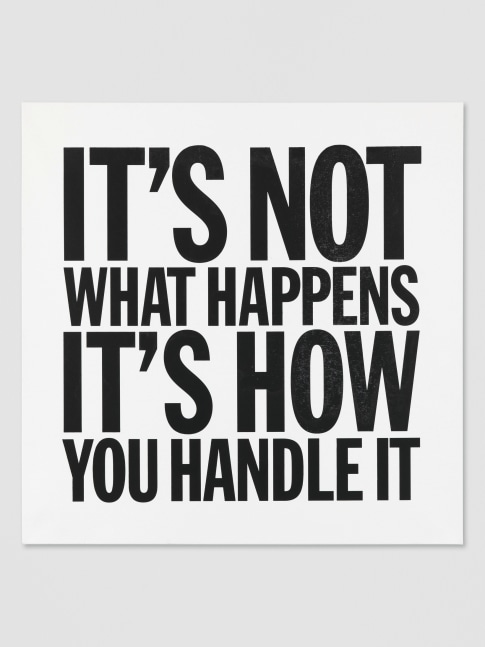 IT&amp;rsquo;S NOT WHAT HAPPENS, IT&amp;rsquo;S HOW YOU HANDLE IT

2012

Acrylic on canvas 122 x 122 cm / 48 x 48 in

&amp;copy; Giorno Poetry Systems