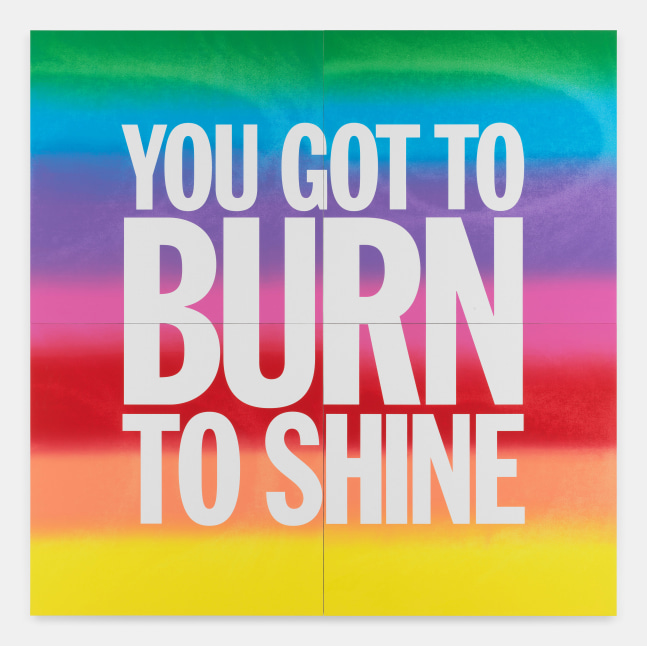 YOU GOT TO BURN TO SHINE

2018

Acrylic on canvas; 4 parts

Total dims. 284.5 x 284.5 x 4 cm / 112 x 112 x 1 1/2 in

&amp;copy; Giorno Poetry Systems