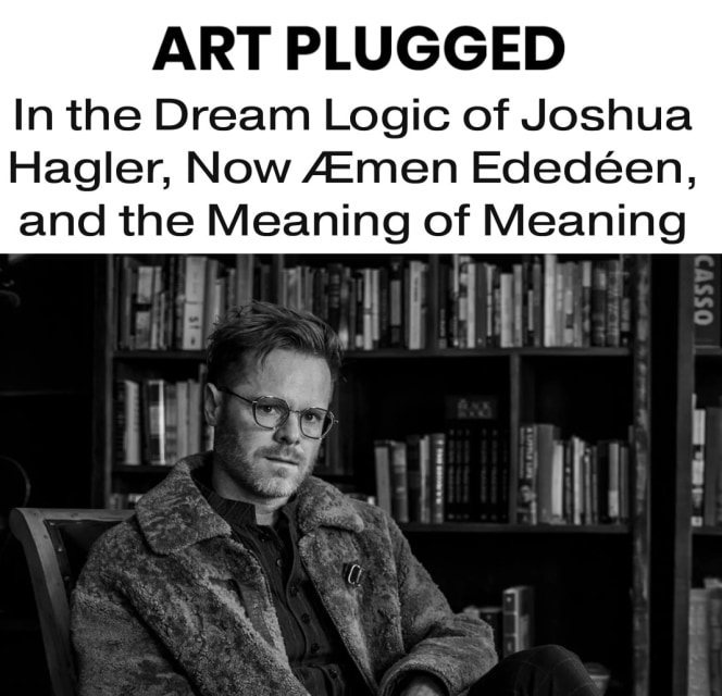 In the Dream Logic of Joshua Hagler, Now Æmen Ededéen, and the Meaning of Meaning
