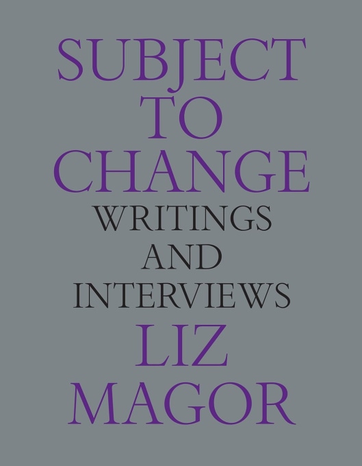 Liz Magor: Subject to Change: Writings and Interviews