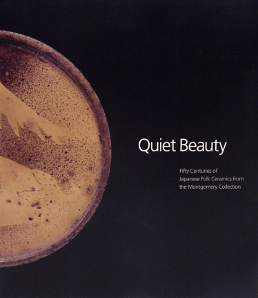 Quiet Beauty: Fifty Centuries of Japanese Folk Ceramics from the Montgomery Collection
